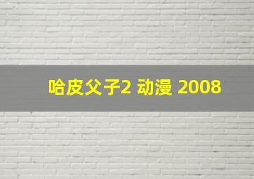 哈皮父子2 动漫 2008